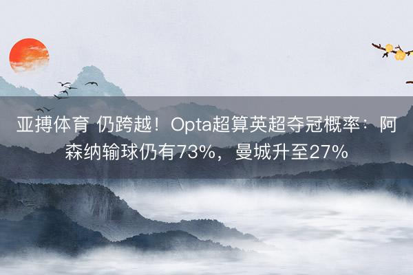 亚搏体育 仍跨越！Opta超算英超夺冠概率：阿森纳输球仍有73%，曼城升至27%
