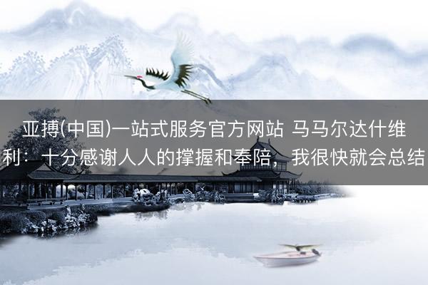 亚搏(中国)一站式服务官方网站 马马尔达什维利：十分感谢人人的撑握和奉陪，我很快就会总结