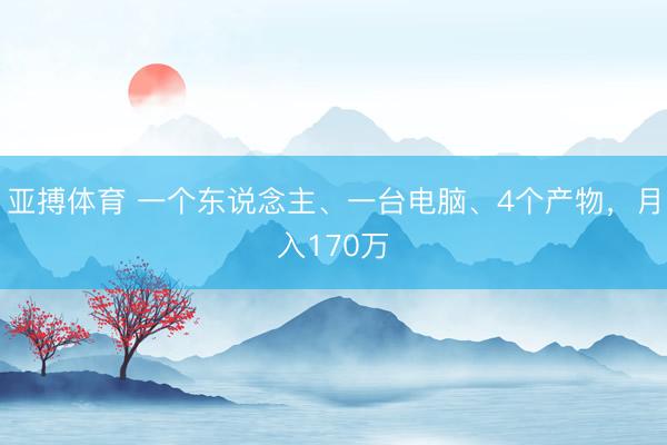 亚搏体育 一个东说念主、一台电脑、4个产物，月入170万