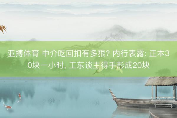 亚搏体育 中介吃回扣有多狠? 内行表露: 正本30块一小时， 工东谈主得手形成20块