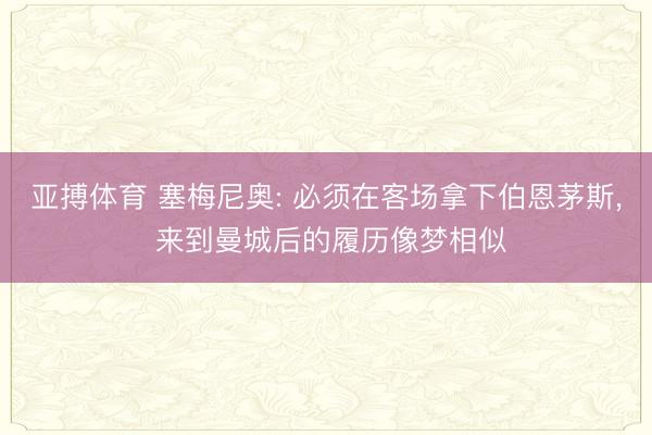 亚搏体育 塞梅尼奥: 必须在客场拿下伯恩茅斯， 来到曼城后的履历像梦相似