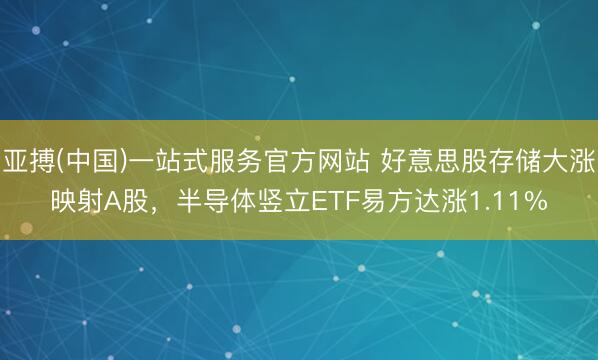 亚搏(中国)一站式服务官方网站 好意思股存储大涨映射A股，半导体竖立ETF易方达涨1.11%