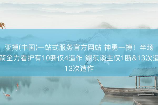 亚搏(中国)一站式服务官方网站 神勇一搏！半场火箭全力看护有10断仅4造作 湖东谈主仅1断&13次造作
