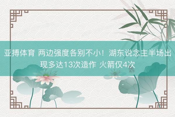 亚搏体育 两边强度各别不小！湖东说念主半场出现多达13次造作 火箭仅4次