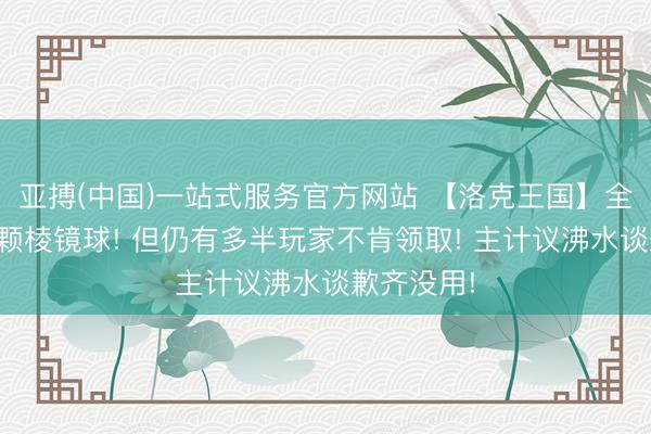亚搏(中国)一站式服务官方网站 【洛克王国】全服抵偿十颗棱镜球! 但仍有多半玩家不肯领取! 主计议沸水谈歉齐没用!