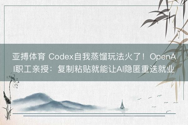亚搏体育 Codex自我蒸馏玩法火了！OpenAI职工亲授：复制粘贴就能让AI隐匿重迭就业