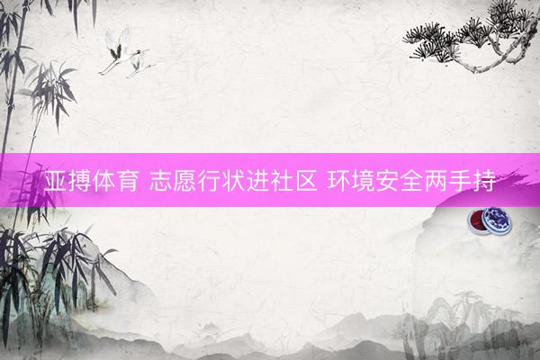 亚搏体育 志愿行状进社区 环境安全两手持