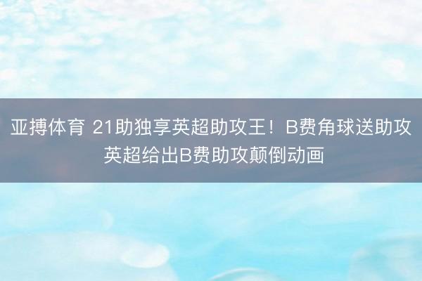 亚搏体育 21助独享英超助攻王！B费角球送助攻 英超给出B费助攻颠倒动画