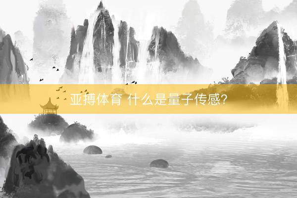 亚搏体育 什么是量子传感？
