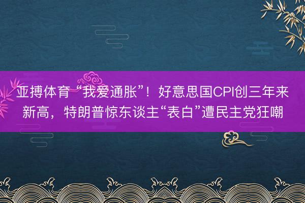 亚搏体育 “我爱通胀”！好意思国CPI创三年来新高，特朗普惊东谈主“表白”遭民主党狂嘲